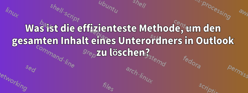 Was ist die effizienteste Methode, um den gesamten Inhalt eines Unterordners in Outlook zu löschen?