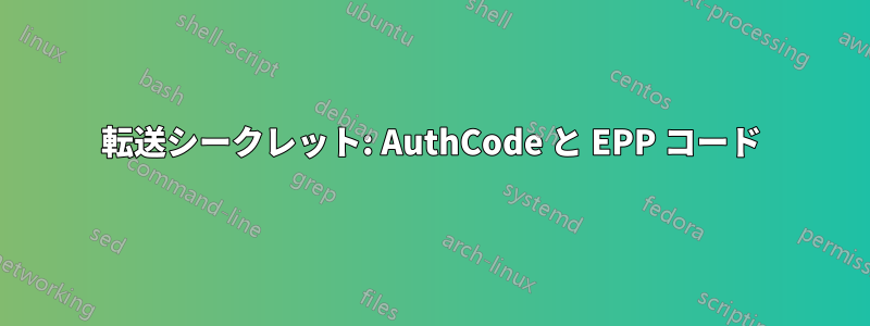 転送シークレット: AuthCode と EPP コード
