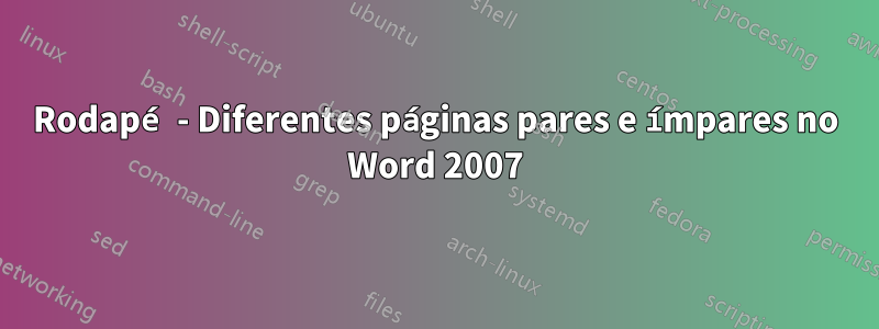 Rodapé - Diferentes páginas pares e ímpares no Word 2007
