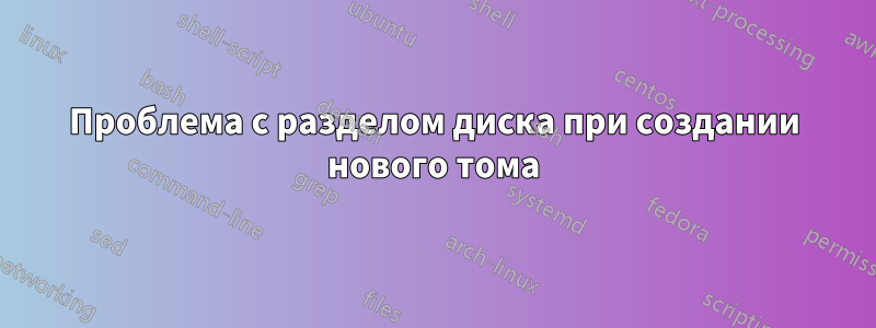 Проблема с разделом диска при создании нового тома