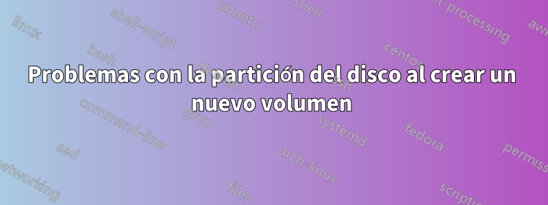 Problemas con la partición del disco al crear un nuevo volumen