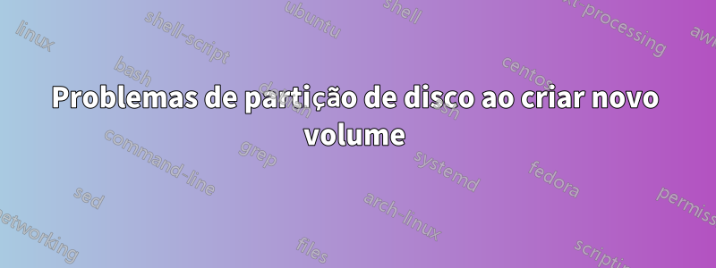 Problemas de partição de disco ao criar novo volume