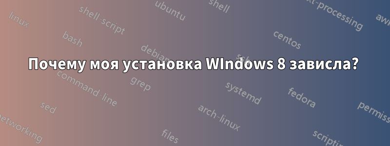 Почему моя установка WIndows 8 зависла?
