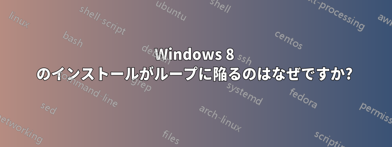 Windows 8 のインストールがループに陥るのはなぜですか?