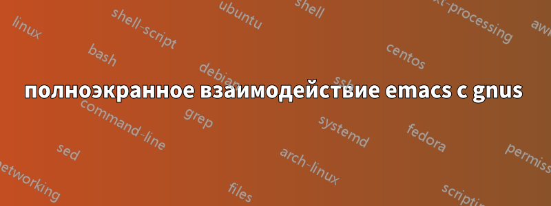полноэкранное взаимодействие emacs с gnus