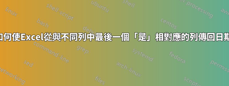 如何使Excel從與不同列中最後一個「是」相對應的列傳回日期