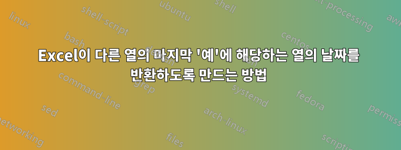 Excel이 다른 열의 마지막 '예'에 해당하는 열의 날짜를 반환하도록 만드는 방법
