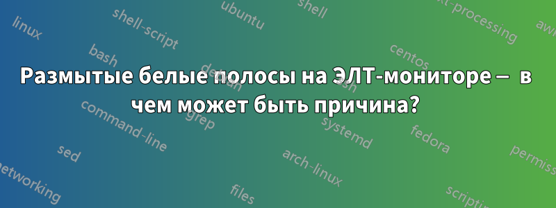 Размытые белые полосы на ЭЛТ-мониторе — в чем может быть причина?