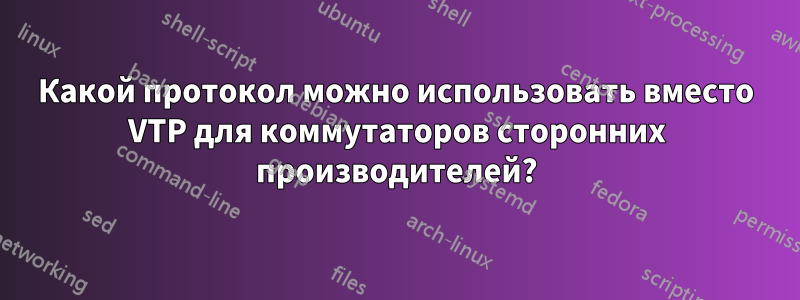 Какой протокол можно использовать вместо VTP для коммутаторов сторонних производителей?