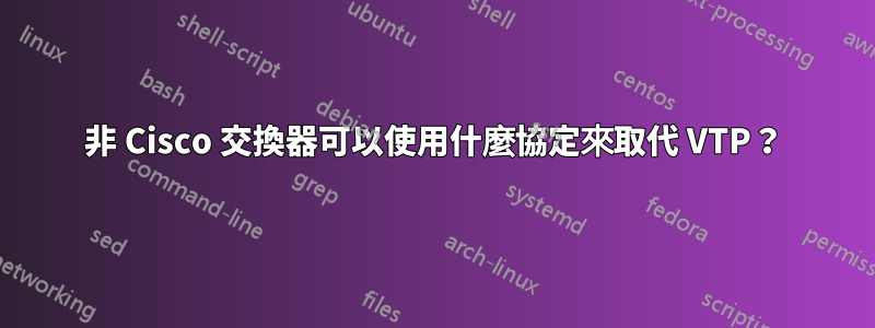 非 Cisco 交換器可以使用什麼協定來取代 VTP？
