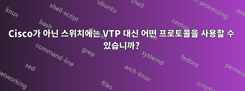 Cisco가 아닌 스위치에는 VTP 대신 어떤 프로토콜을 사용할 수 있습니까?