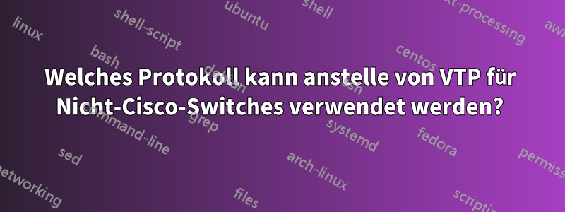 Welches Protokoll kann anstelle von VTP für Nicht-Cisco-Switches verwendet werden?
