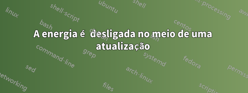 A energia é desligada no meio de uma atualização