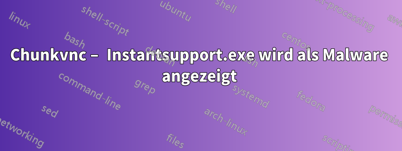 Chunkvnc – Instantsupport.exe wird als Malware angezeigt