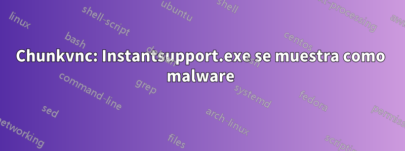 Chunkvnc: Instantsupport.exe se muestra como malware