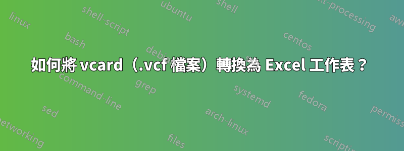 如何將 vcard（.vcf 檔案）轉換為 Excel 工作表？