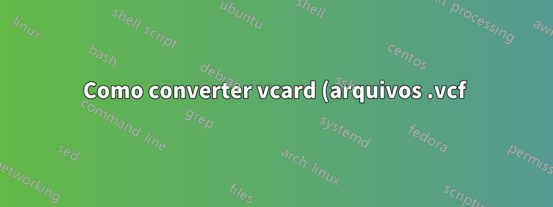 Como converter vcard (arquivos .vcf) em uma planilha do Excel?