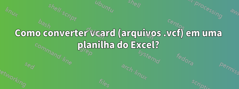 Como converter vcard (arquivos .vcf) em uma planilha do Excel?