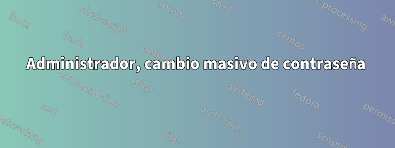 Administrador, cambio masivo de contraseña