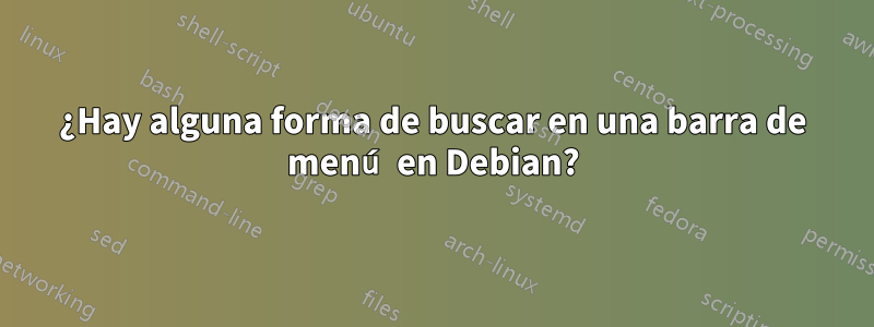 ¿Hay alguna forma de buscar en una barra de menú en Debian?