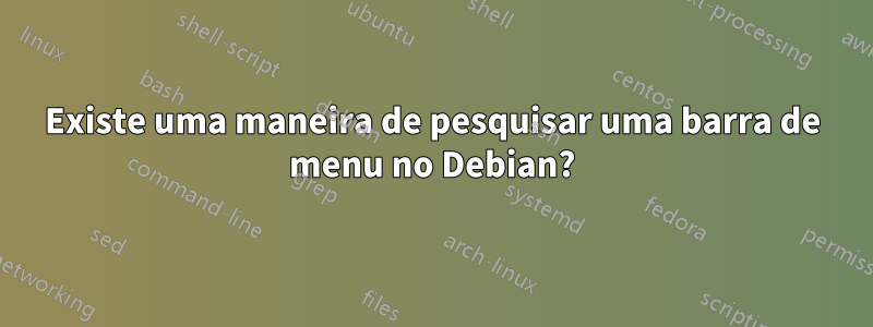 Existe uma maneira de pesquisar uma barra de menu no Debian?