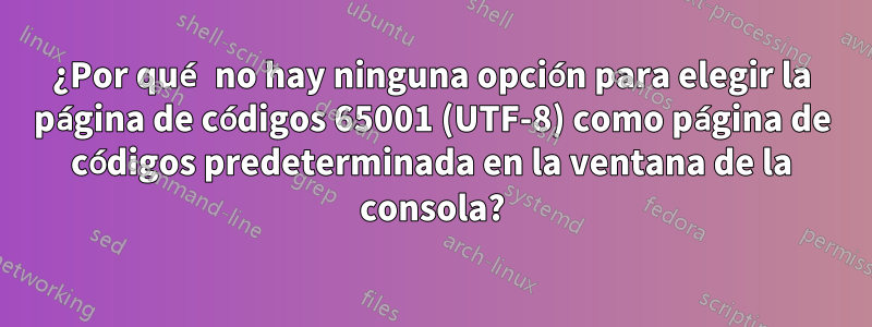 ¿Por qué no hay ninguna opción para elegir la página de códigos 65001 (UTF-8) como página de códigos predeterminada en la ventana de la consola?