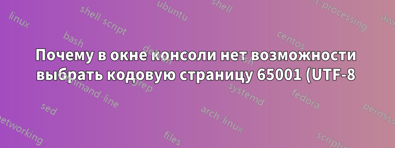Почему в окне консоли нет возможности выбрать кодовую страницу 65001 (UTF-8) в качестве кодовой страницы по умолчанию?