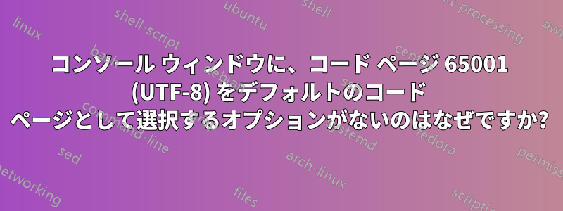コンソール ウィンドウに、コード ページ 65001 (UTF-8) をデフォルトのコード ページとして選択するオプションがないのはなぜですか?