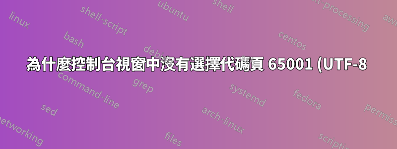 為什麼控制台視窗中沒有選擇代碼頁 65001 (UTF-8) 作為預設代碼頁的選項?