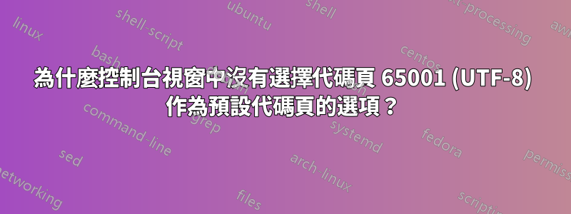 為什麼控制台視窗中沒有選擇代碼頁 65001 (UTF-8) 作為預設代碼頁的選項？