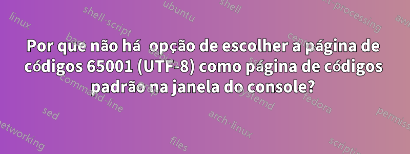 Por que não há opção de escolher a página de códigos 65001 (UTF-8) como página de códigos padrão na janela do console?