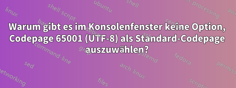 Warum gibt es im Konsolenfenster keine Option, Codepage 65001 (UTF-8) als Standard-Codepage auszuwählen?