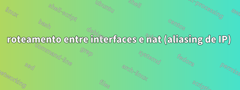 roteamento entre interfaces e nat (aliasing de IP)