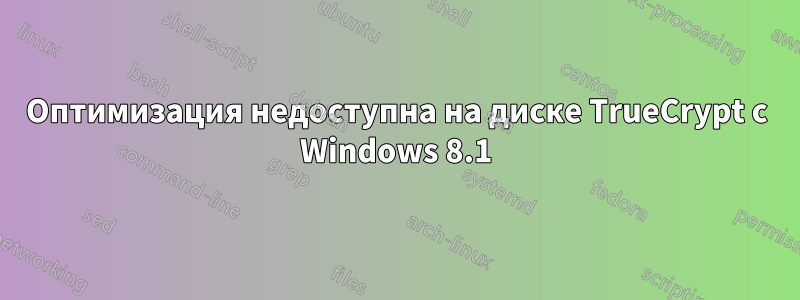 Оптимизация недоступна на диске TrueCrypt с Windows 8.1