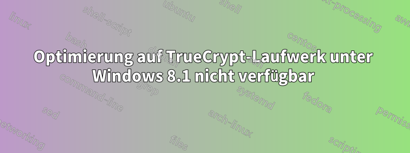 Optimierung auf TrueCrypt-Laufwerk unter Windows 8.1 nicht verfügbar