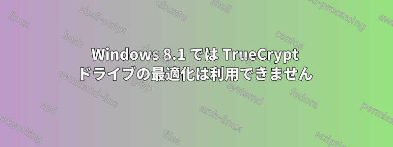 Windows 8.1 では TrueCrypt ドライブの最適化は利用できません