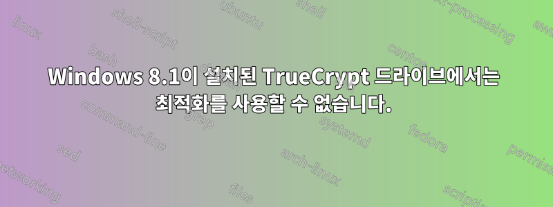Windows 8.1이 설치된 TrueCrypt 드라이브에서는 최적화를 사용할 수 없습니다.