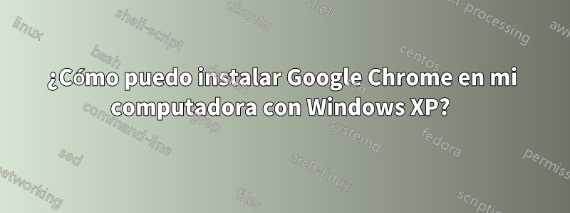 ¿Cómo puedo instalar Google Chrome en mi computadora con Windows XP?