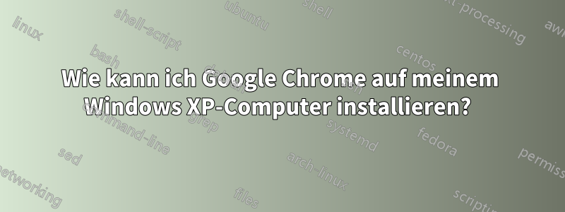 Wie kann ich Google Chrome auf meinem Windows XP-Computer installieren? 