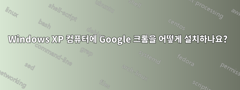 Windows XP 컴퓨터에 Google 크롬을 어떻게 설치하나요? 
