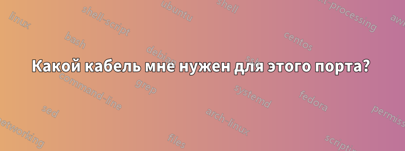 Какой кабель мне нужен для этого порта?
