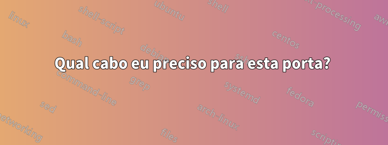 Qual cabo eu preciso para esta porta?