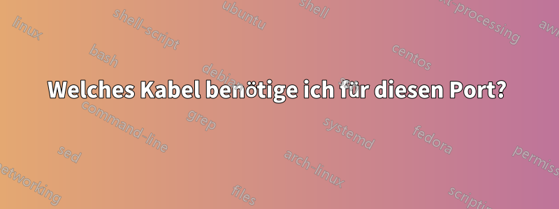 Welches Kabel benötige ich für diesen Port?