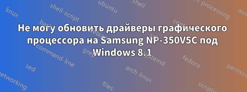 Не могу обновить драйверы графического процессора на Samsung NP-350V5C под Windows 8.1