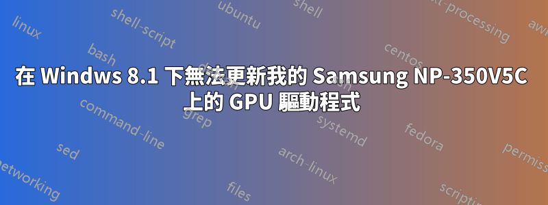 在 Windws 8.1 下無法更新我的 Samsung NP-350V5C 上的 GPU 驅動程式