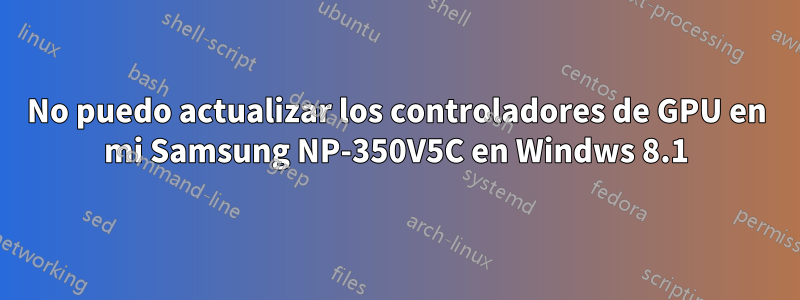 No puedo actualizar los controladores de GPU en mi Samsung NP-350V5C en Windws 8.1