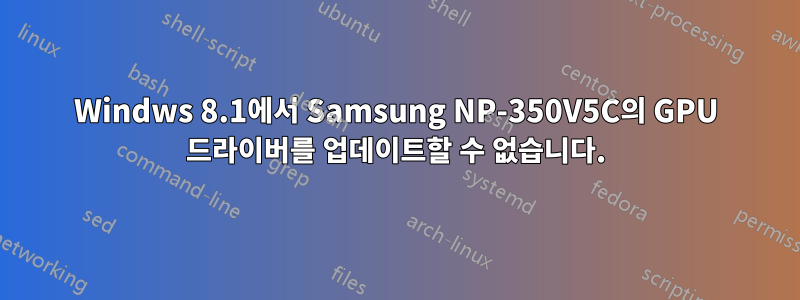 Windws 8.1에서 Samsung NP-350V5C의 GPU 드라이버를 업데이트할 수 없습니다.