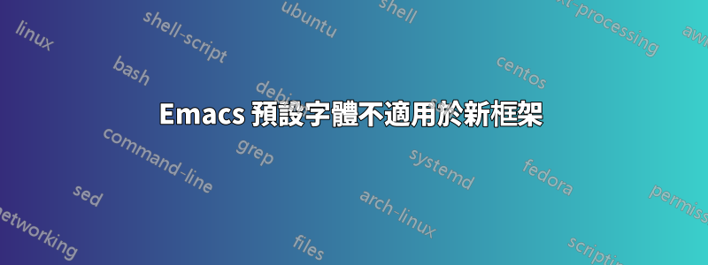 Emacs 預設字體不適用於新框架