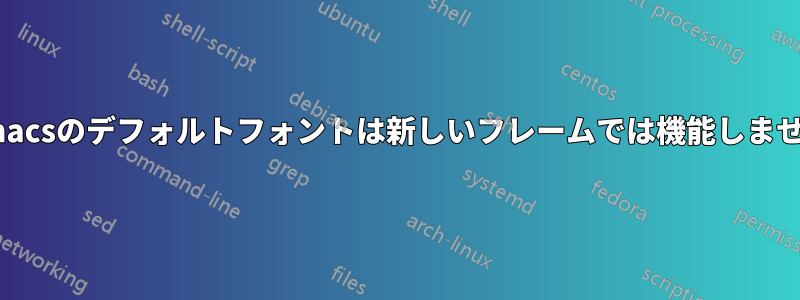 Emacsのデフォルトフォントは新しいフレームでは機能しません
