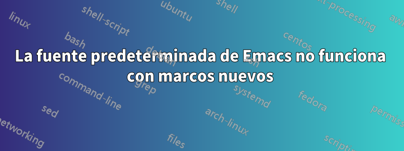 La fuente predeterminada de Emacs no funciona con marcos nuevos